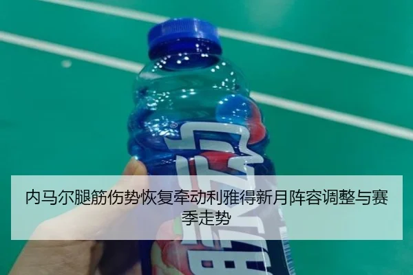 内马尔腿筋伤势恢复牵动利雅得新月阵容调整与赛季走势